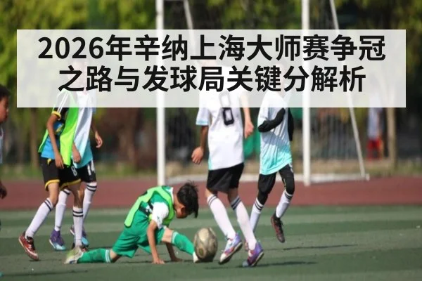 2026年辛纳上海大师赛争冠之路与发球局关键分解析